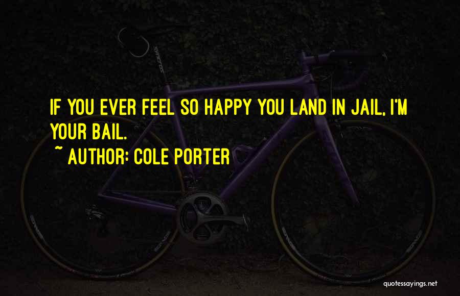 Cole Porter Quotes: If You Ever Feel So Happy You Land In Jail, I'm Your Bail.