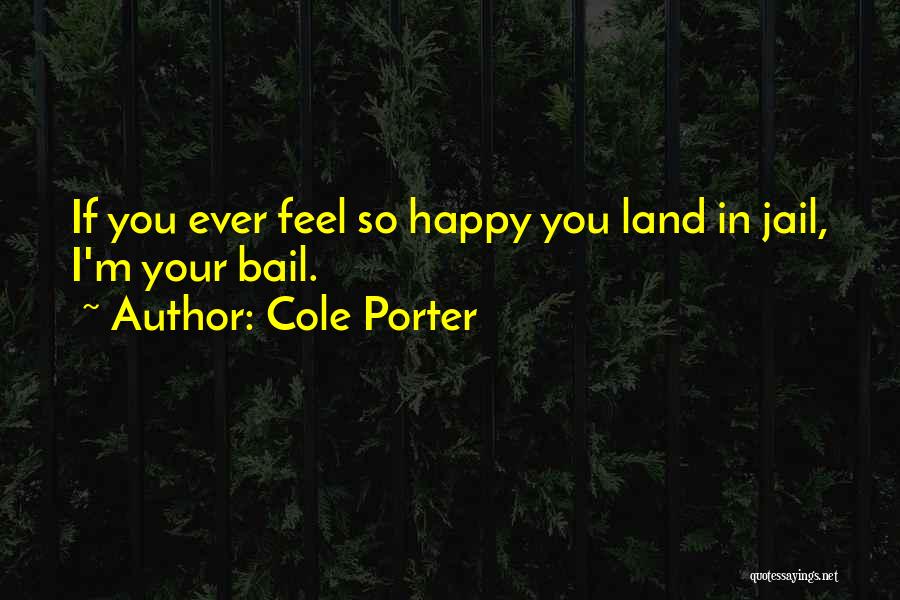 Cole Porter Quotes: If You Ever Feel So Happy You Land In Jail, I'm Your Bail.