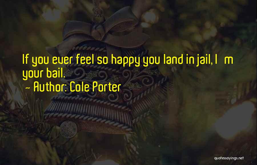 Cole Porter Quotes: If You Ever Feel So Happy You Land In Jail, I'm Your Bail.