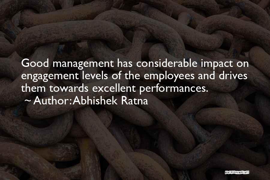 Abhishek Ratna Quotes: Good Management Has Considerable Impact On Engagement Levels Of The Employees And Drives Them Towards Excellent Performances.