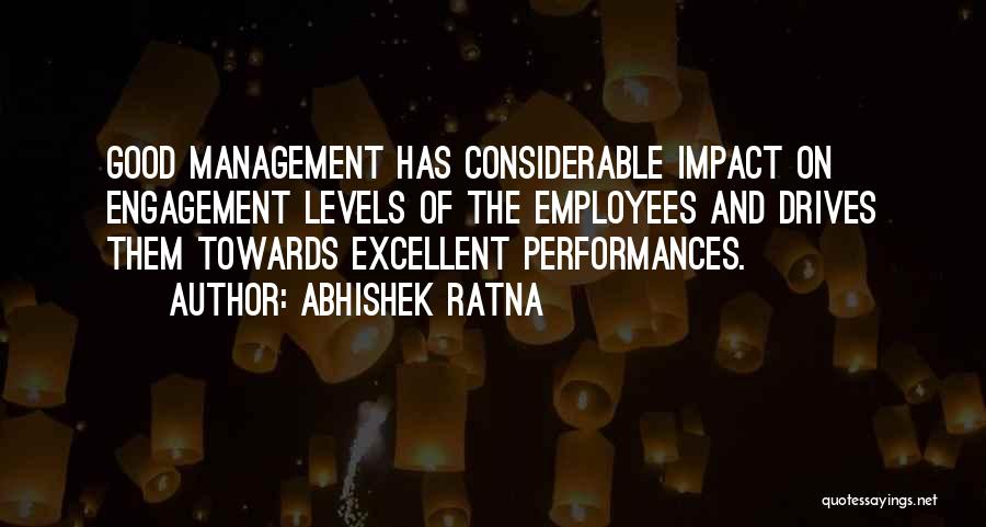 Abhishek Ratna Quotes: Good Management Has Considerable Impact On Engagement Levels Of The Employees And Drives Them Towards Excellent Performances.