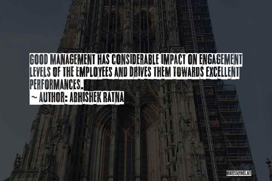 Abhishek Ratna Quotes: Good Management Has Considerable Impact On Engagement Levels Of The Employees And Drives Them Towards Excellent Performances.