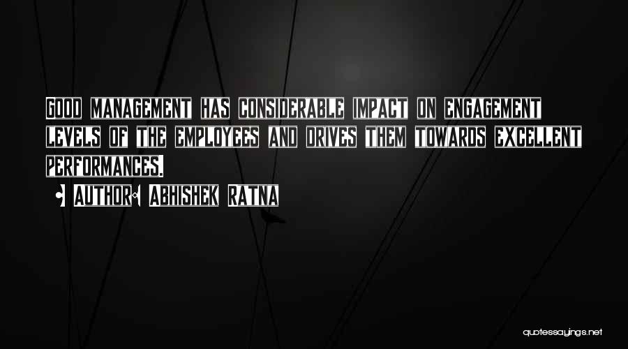 Abhishek Ratna Quotes: Good Management Has Considerable Impact On Engagement Levels Of The Employees And Drives Them Towards Excellent Performances.