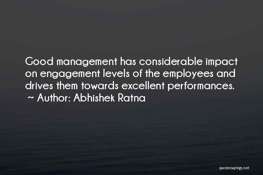 Abhishek Ratna Quotes: Good Management Has Considerable Impact On Engagement Levels Of The Employees And Drives Them Towards Excellent Performances.