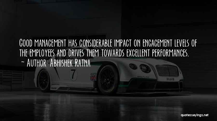 Abhishek Ratna Quotes: Good Management Has Considerable Impact On Engagement Levels Of The Employees And Drives Them Towards Excellent Performances.