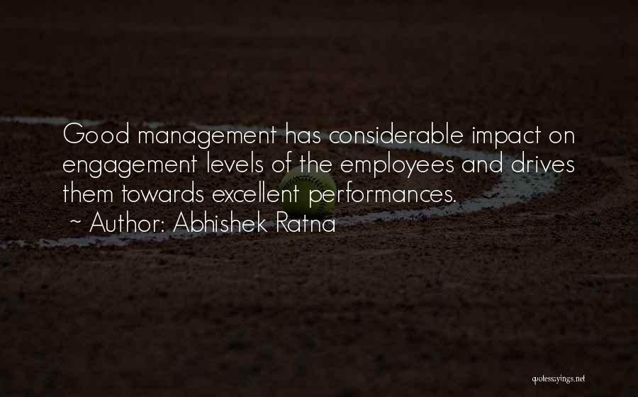 Abhishek Ratna Quotes: Good Management Has Considerable Impact On Engagement Levels Of The Employees And Drives Them Towards Excellent Performances.