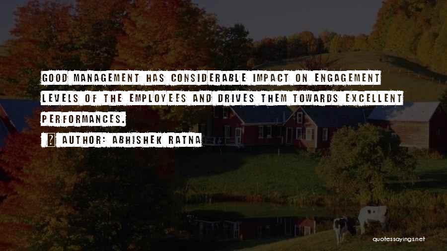 Abhishek Ratna Quotes: Good Management Has Considerable Impact On Engagement Levels Of The Employees And Drives Them Towards Excellent Performances.