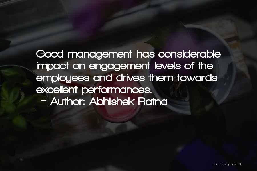 Abhishek Ratna Quotes: Good Management Has Considerable Impact On Engagement Levels Of The Employees And Drives Them Towards Excellent Performances.