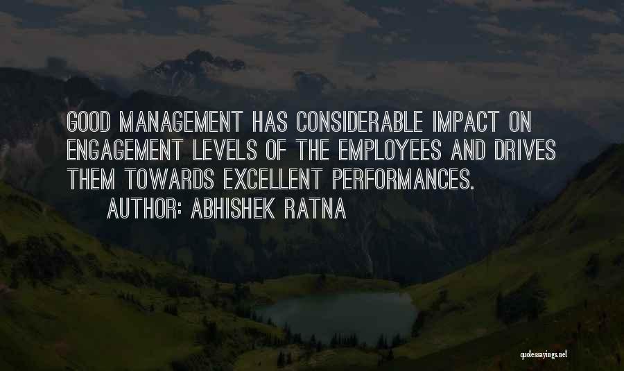 Abhishek Ratna Quotes: Good Management Has Considerable Impact On Engagement Levels Of The Employees And Drives Them Towards Excellent Performances.