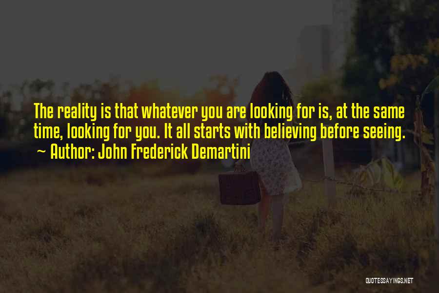 John Frederick Demartini Quotes: The Reality Is That Whatever You Are Looking For Is, At The Same Time, Looking For You. It All Starts