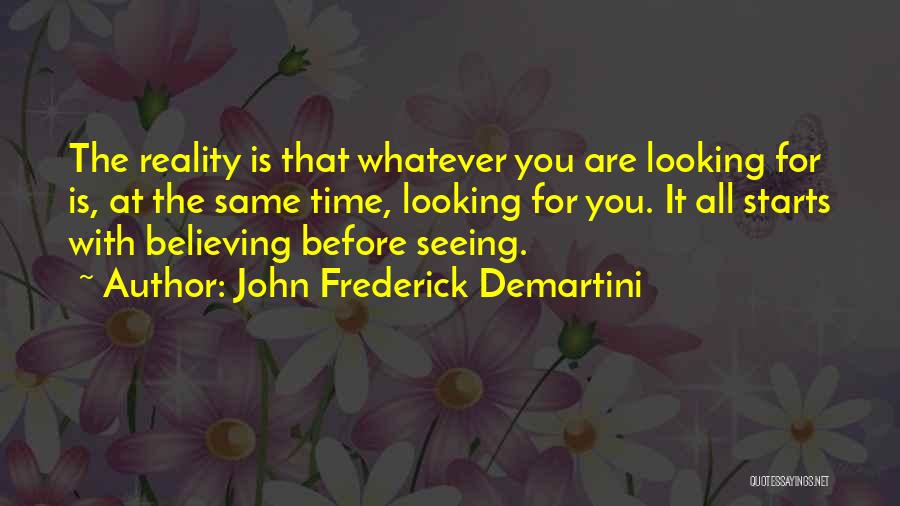 John Frederick Demartini Quotes: The Reality Is That Whatever You Are Looking For Is, At The Same Time, Looking For You. It All Starts