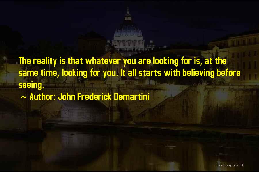 John Frederick Demartini Quotes: The Reality Is That Whatever You Are Looking For Is, At The Same Time, Looking For You. It All Starts