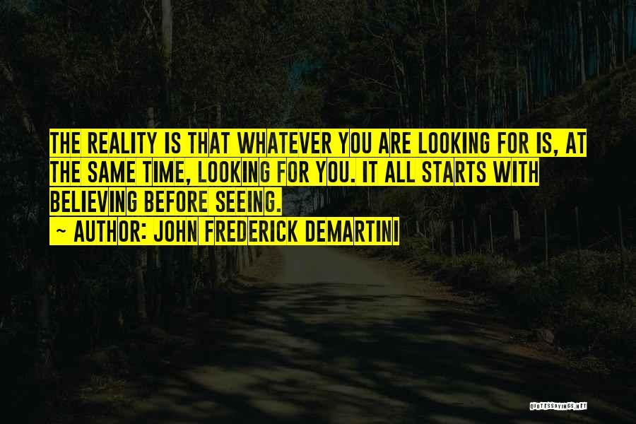 John Frederick Demartini Quotes: The Reality Is That Whatever You Are Looking For Is, At The Same Time, Looking For You. It All Starts