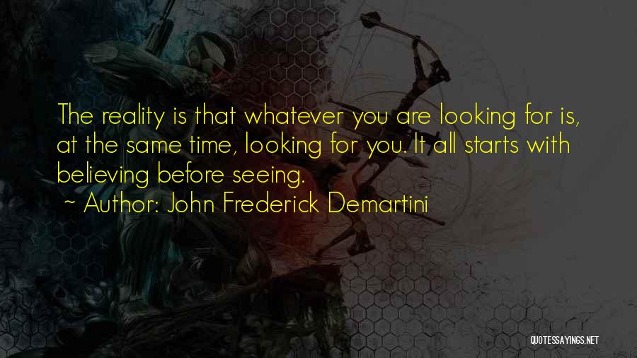 John Frederick Demartini Quotes: The Reality Is That Whatever You Are Looking For Is, At The Same Time, Looking For You. It All Starts