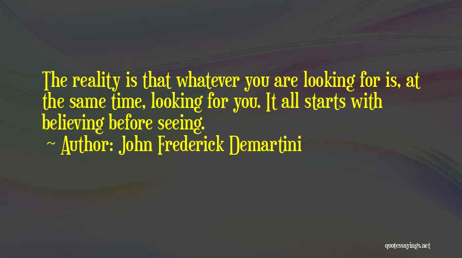 John Frederick Demartini Quotes: The Reality Is That Whatever You Are Looking For Is, At The Same Time, Looking For You. It All Starts