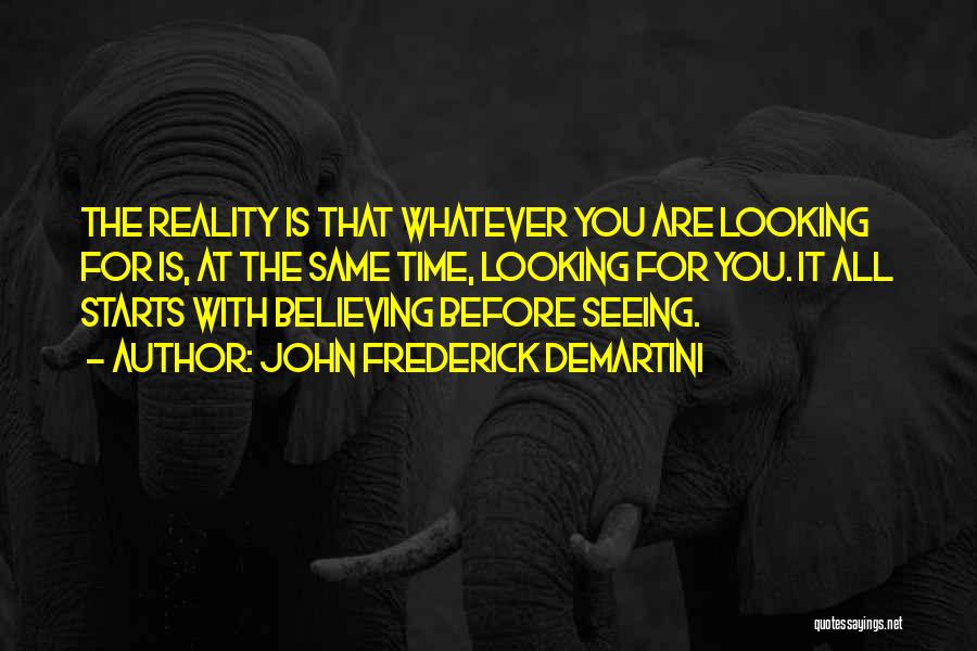 John Frederick Demartini Quotes: The Reality Is That Whatever You Are Looking For Is, At The Same Time, Looking For You. It All Starts