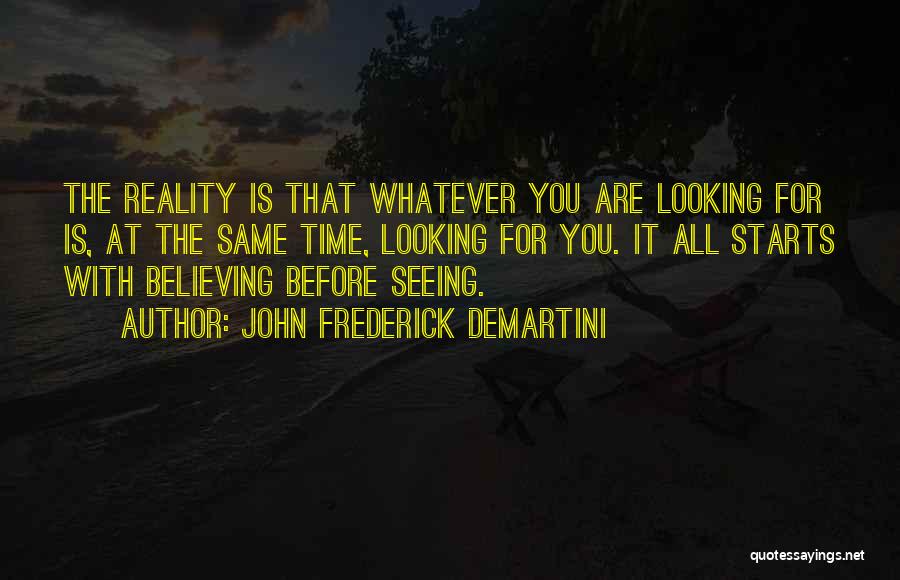 John Frederick Demartini Quotes: The Reality Is That Whatever You Are Looking For Is, At The Same Time, Looking For You. It All Starts