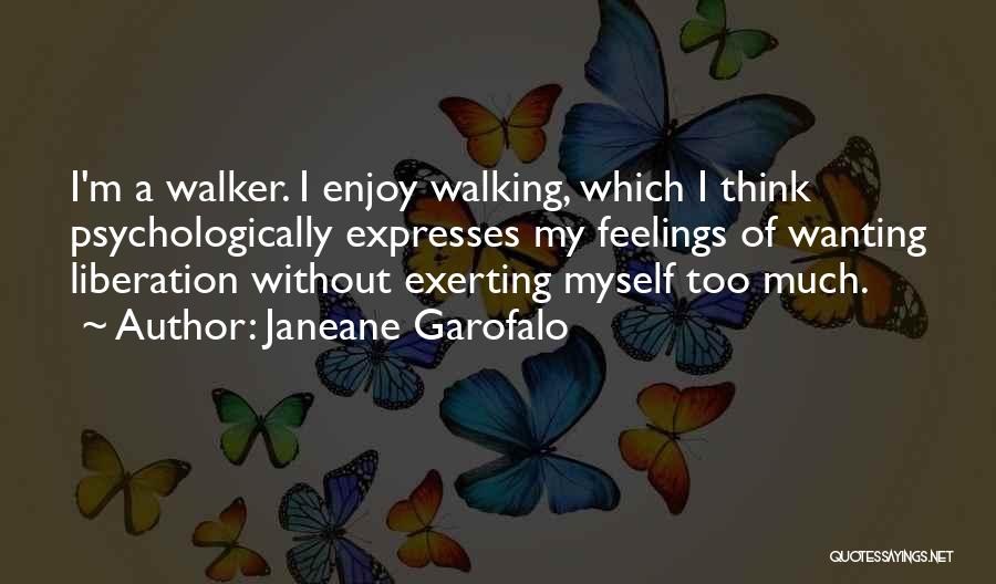 Janeane Garofalo Quotes: I'm A Walker. I Enjoy Walking, Which I Think Psychologically Expresses My Feelings Of Wanting Liberation Without Exerting Myself Too