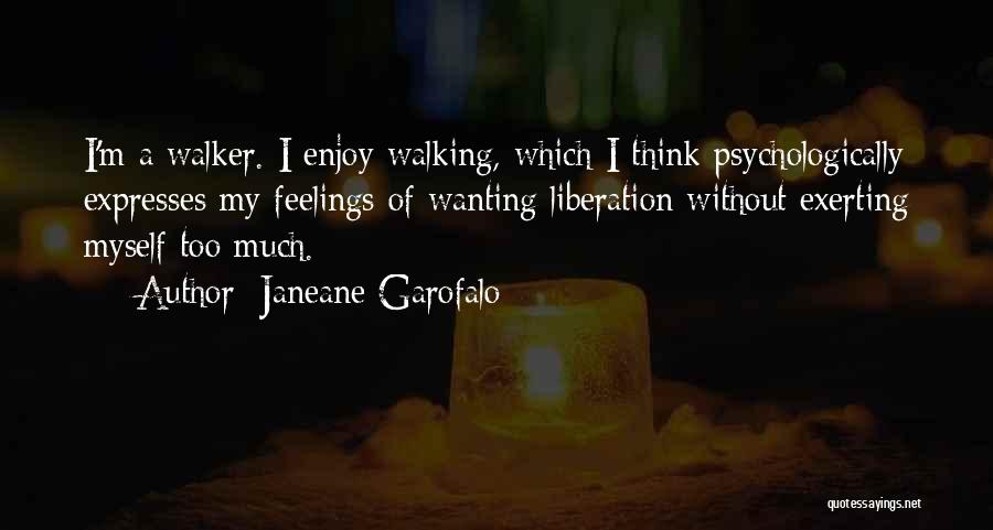 Janeane Garofalo Quotes: I'm A Walker. I Enjoy Walking, Which I Think Psychologically Expresses My Feelings Of Wanting Liberation Without Exerting Myself Too