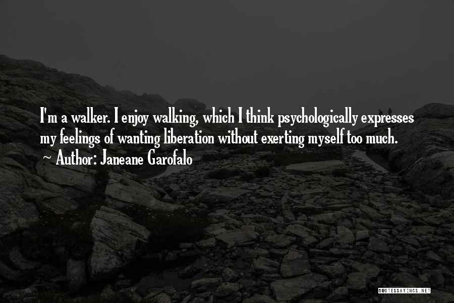 Janeane Garofalo Quotes: I'm A Walker. I Enjoy Walking, Which I Think Psychologically Expresses My Feelings Of Wanting Liberation Without Exerting Myself Too
