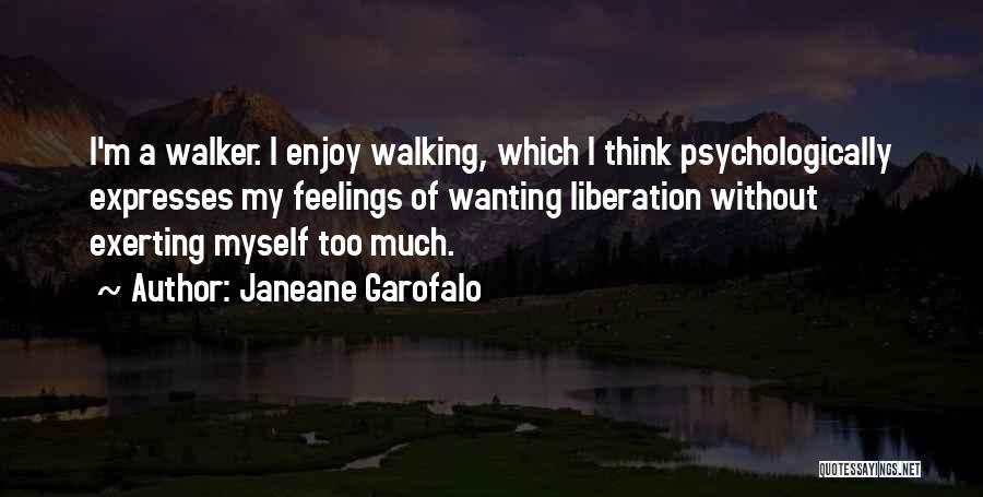 Janeane Garofalo Quotes: I'm A Walker. I Enjoy Walking, Which I Think Psychologically Expresses My Feelings Of Wanting Liberation Without Exerting Myself Too