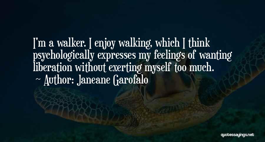 Janeane Garofalo Quotes: I'm A Walker. I Enjoy Walking, Which I Think Psychologically Expresses My Feelings Of Wanting Liberation Without Exerting Myself Too