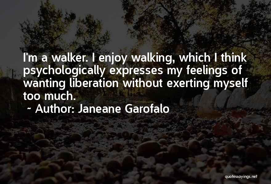 Janeane Garofalo Quotes: I'm A Walker. I Enjoy Walking, Which I Think Psychologically Expresses My Feelings Of Wanting Liberation Without Exerting Myself Too