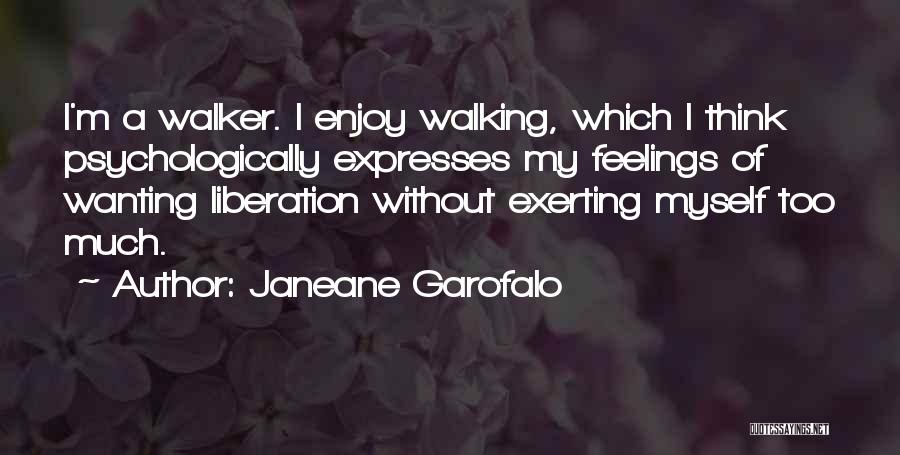 Janeane Garofalo Quotes: I'm A Walker. I Enjoy Walking, Which I Think Psychologically Expresses My Feelings Of Wanting Liberation Without Exerting Myself Too