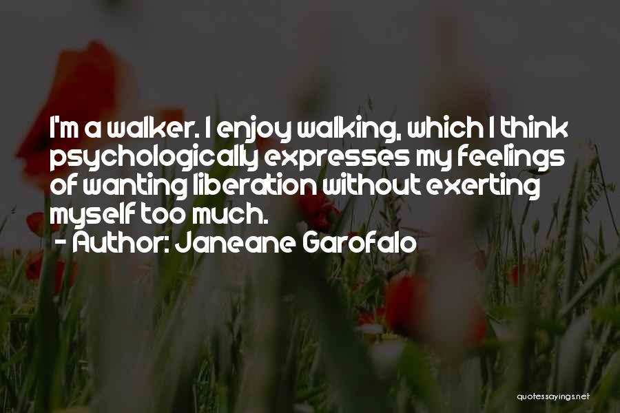 Janeane Garofalo Quotes: I'm A Walker. I Enjoy Walking, Which I Think Psychologically Expresses My Feelings Of Wanting Liberation Without Exerting Myself Too