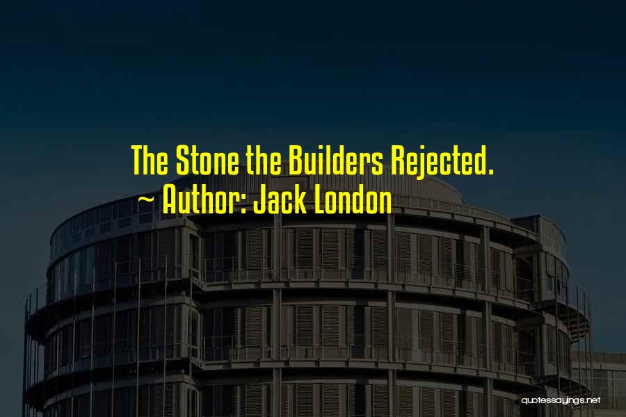 Jack London Quotes: The Stone The Builders Rejected.