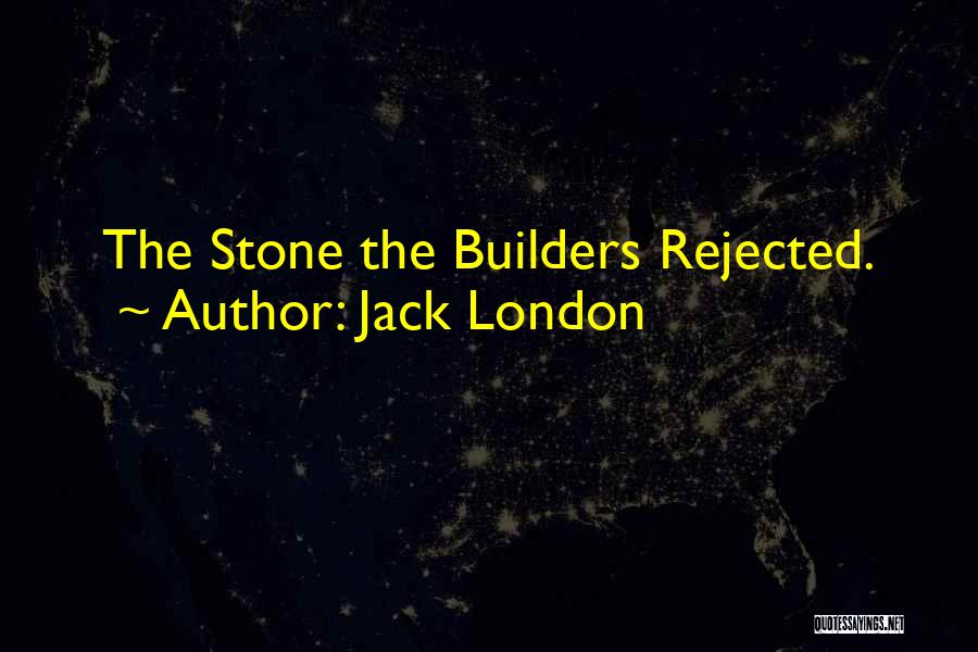 Jack London Quotes: The Stone The Builders Rejected.
