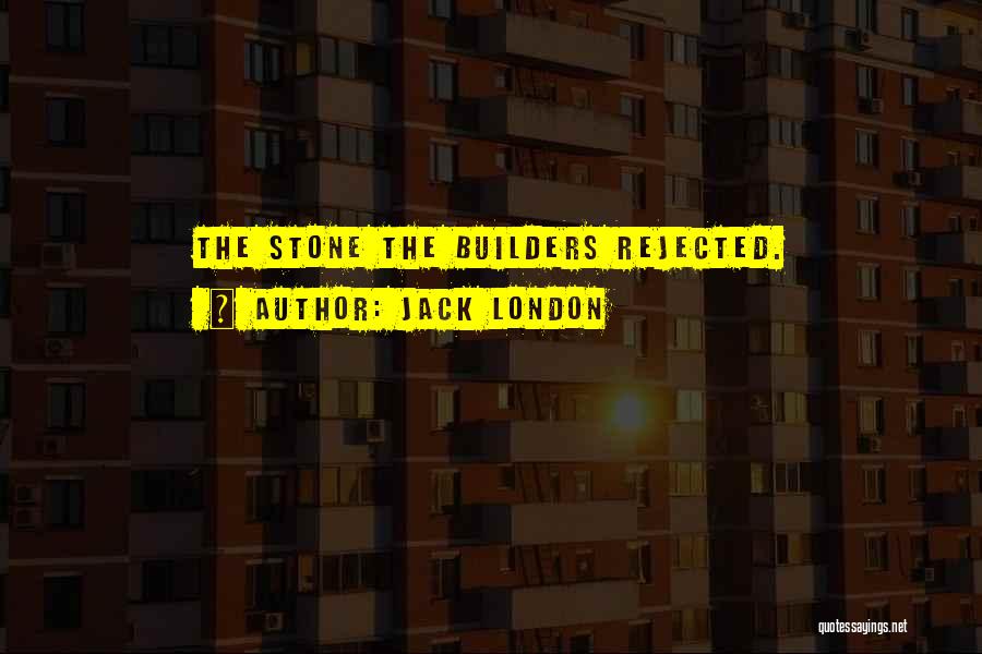 Jack London Quotes: The Stone The Builders Rejected.