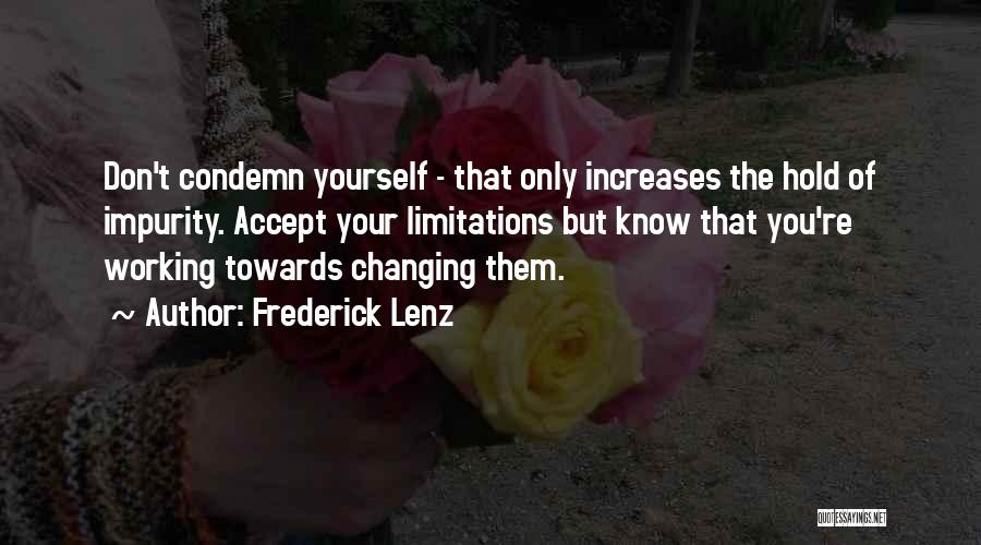 Frederick Lenz Quotes: Don't Condemn Yourself - That Only Increases The Hold Of Impurity. Accept Your Limitations But Know That You're Working Towards