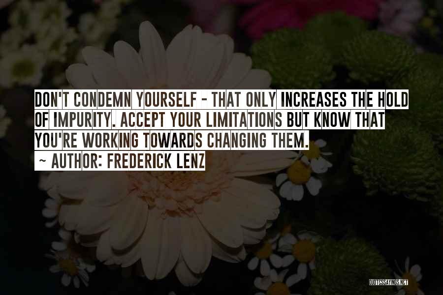 Frederick Lenz Quotes: Don't Condemn Yourself - That Only Increases The Hold Of Impurity. Accept Your Limitations But Know That You're Working Towards