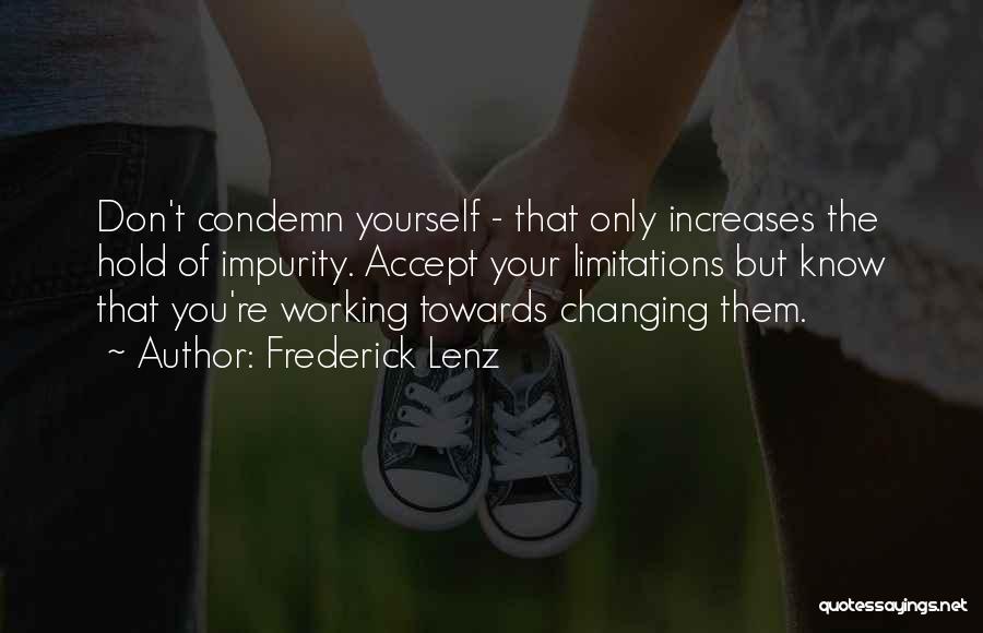 Frederick Lenz Quotes: Don't Condemn Yourself - That Only Increases The Hold Of Impurity. Accept Your Limitations But Know That You're Working Towards