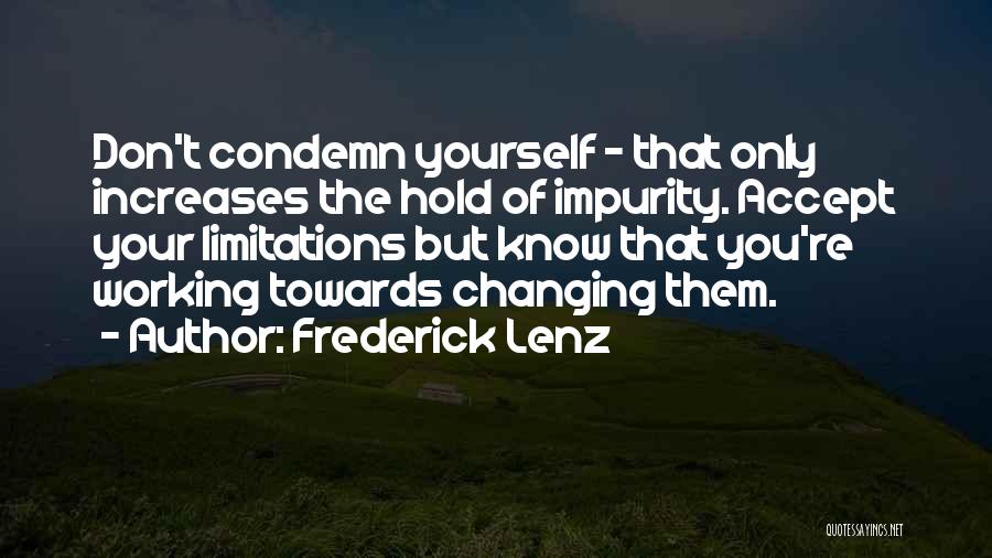 Frederick Lenz Quotes: Don't Condemn Yourself - That Only Increases The Hold Of Impurity. Accept Your Limitations But Know That You're Working Towards