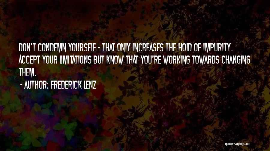 Frederick Lenz Quotes: Don't Condemn Yourself - That Only Increases The Hold Of Impurity. Accept Your Limitations But Know That You're Working Towards