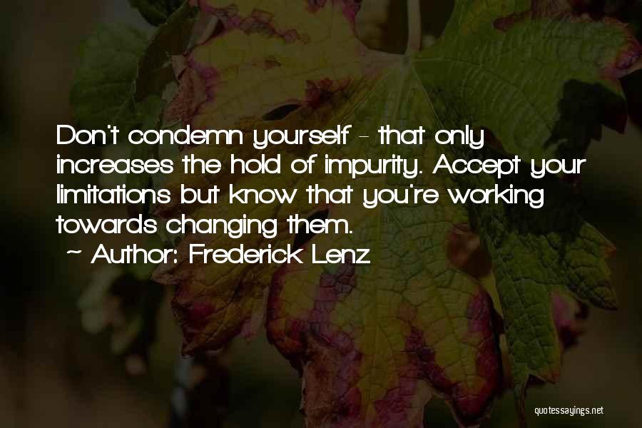 Frederick Lenz Quotes: Don't Condemn Yourself - That Only Increases The Hold Of Impurity. Accept Your Limitations But Know That You're Working Towards