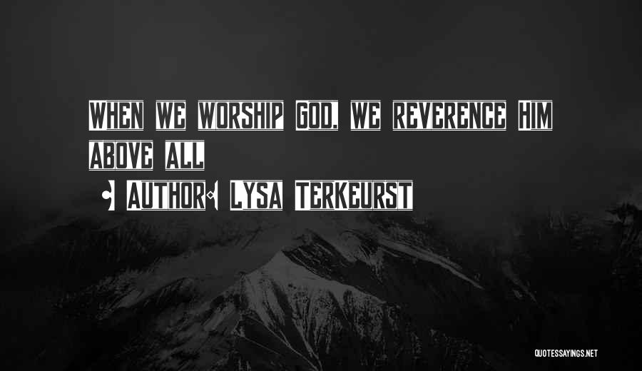 Lysa TerKeurst Quotes: When We Worship God, We Reverence Him Above All