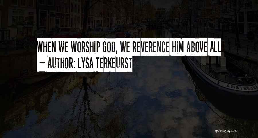 Lysa TerKeurst Quotes: When We Worship God, We Reverence Him Above All
