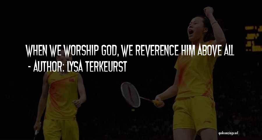 Lysa TerKeurst Quotes: When We Worship God, We Reverence Him Above All