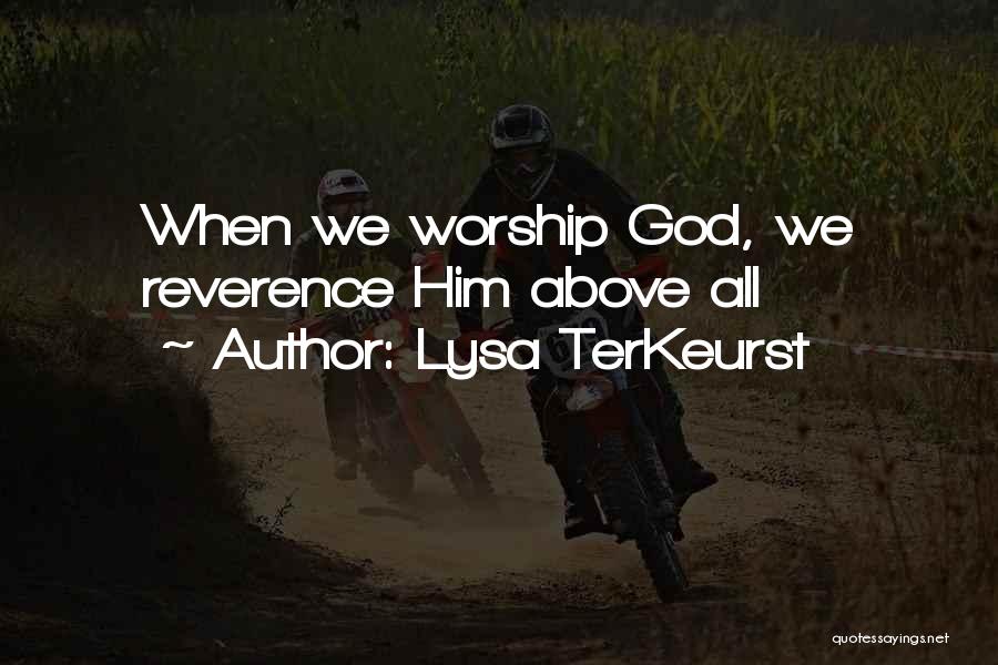 Lysa TerKeurst Quotes: When We Worship God, We Reverence Him Above All