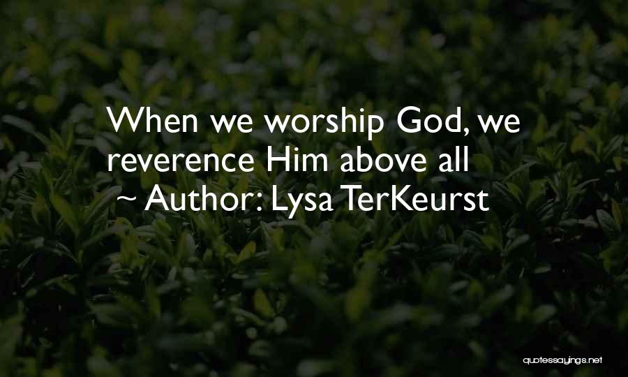 Lysa TerKeurst Quotes: When We Worship God, We Reverence Him Above All