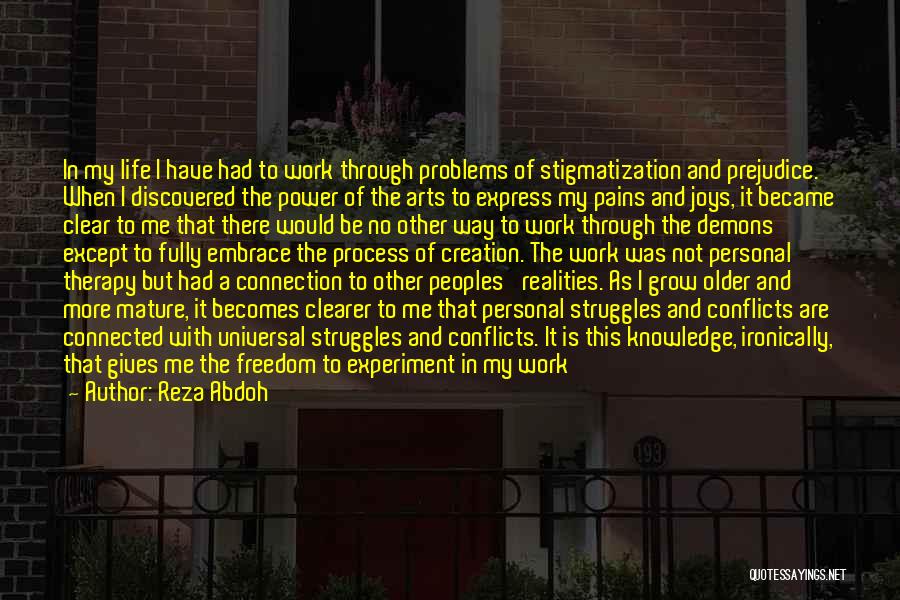 Reza Abdoh Quotes: In My Life I Have Had To Work Through Problems Of Stigmatization And Prejudice. When I Discovered The Power Of