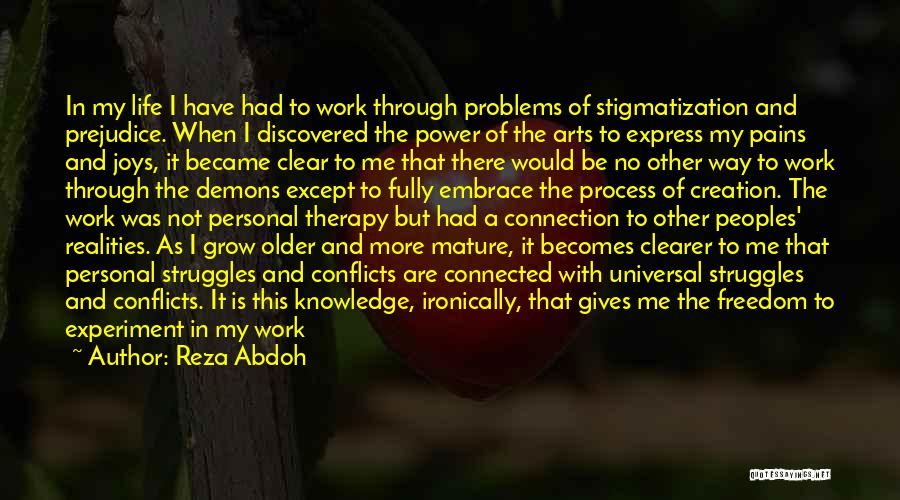 Reza Abdoh Quotes: In My Life I Have Had To Work Through Problems Of Stigmatization And Prejudice. When I Discovered The Power Of