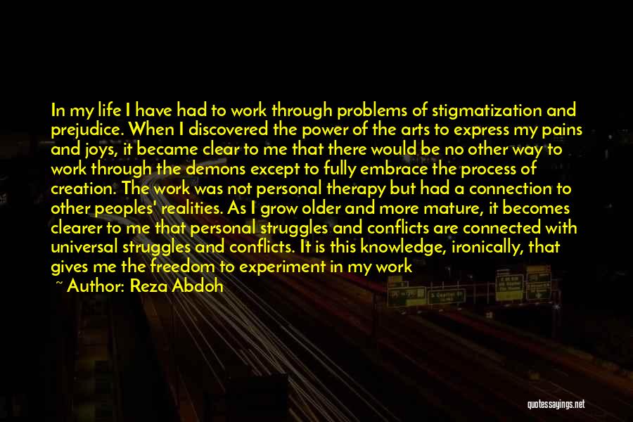 Reza Abdoh Quotes: In My Life I Have Had To Work Through Problems Of Stigmatization And Prejudice. When I Discovered The Power Of