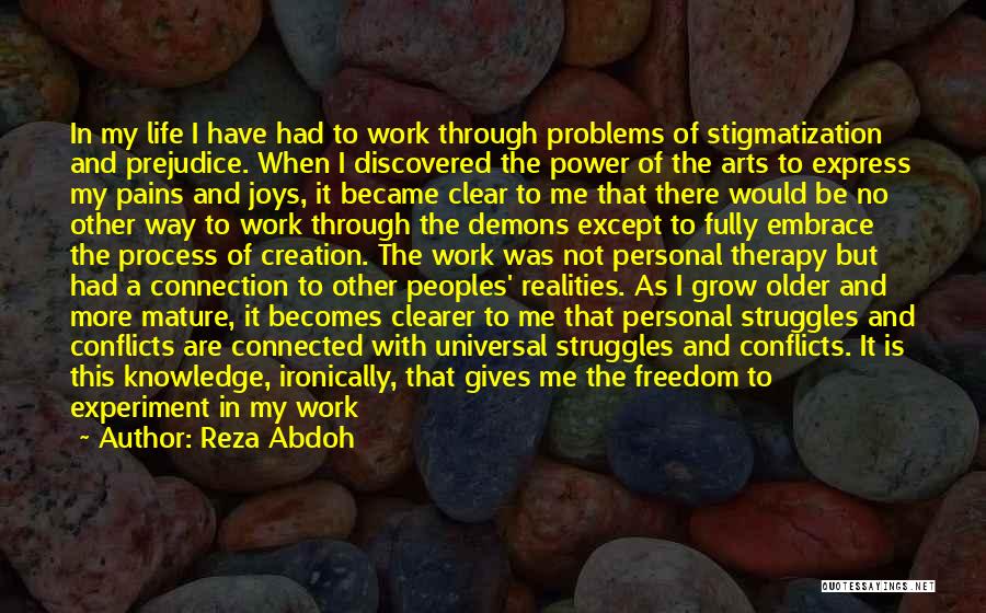 Reza Abdoh Quotes: In My Life I Have Had To Work Through Problems Of Stigmatization And Prejudice. When I Discovered The Power Of