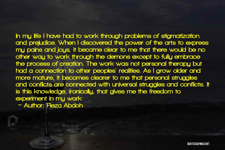 Reza Abdoh Quotes: In My Life I Have Had To Work Through Problems Of Stigmatization And Prejudice. When I Discovered The Power Of