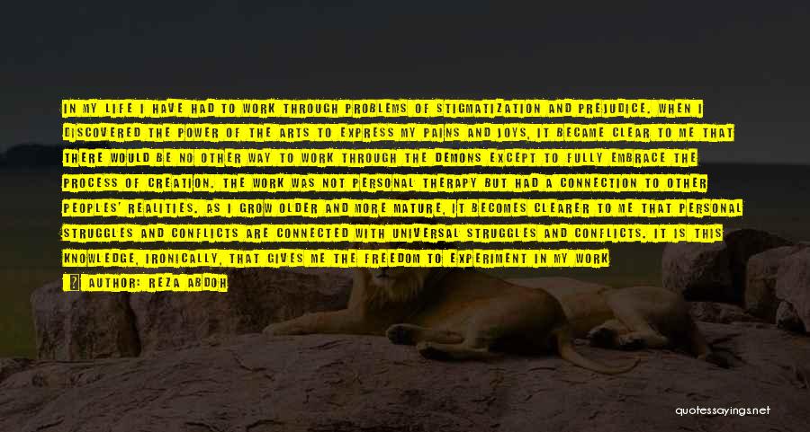 Reza Abdoh Quotes: In My Life I Have Had To Work Through Problems Of Stigmatization And Prejudice. When I Discovered The Power Of