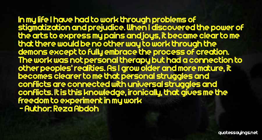 Reza Abdoh Quotes: In My Life I Have Had To Work Through Problems Of Stigmatization And Prejudice. When I Discovered The Power Of